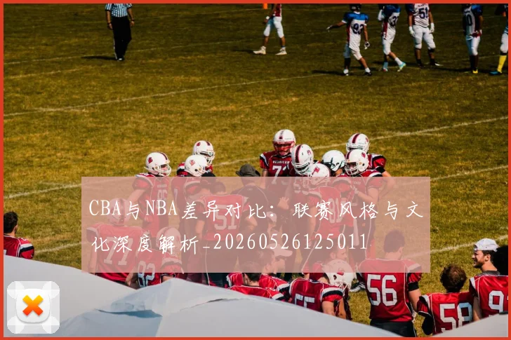 CBA与NBA差异对比：联赛风格与文化深度解析_20260526125011