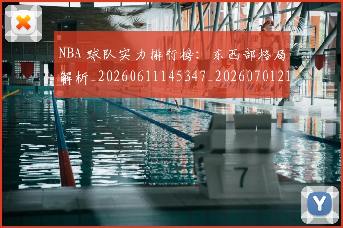 NBA 球队实力排行榜:东西部格局解析_20260611145347_20260701215025
