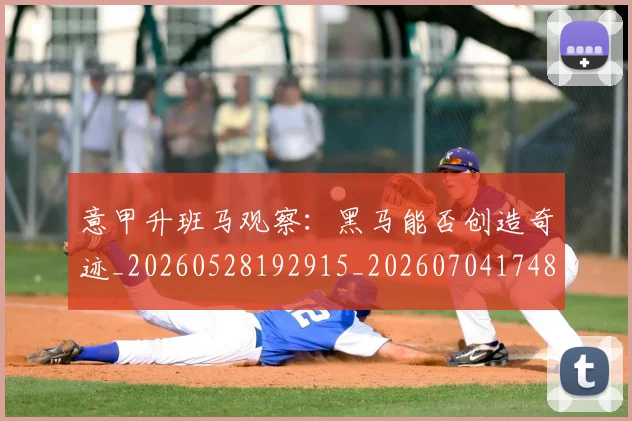 意甲升班马观察:黑马能否创造奇迹_20260528192915_20260704174812_20260723174545