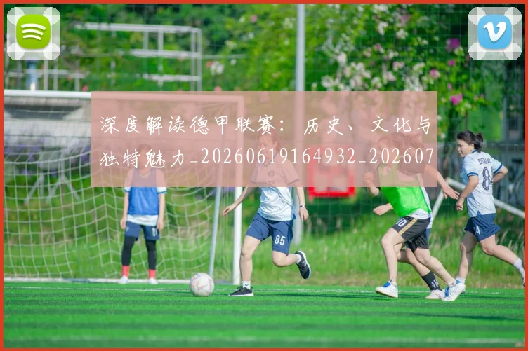 深度解读德甲联赛：历史、文化与独特魅力_20260619164932_20260707154638