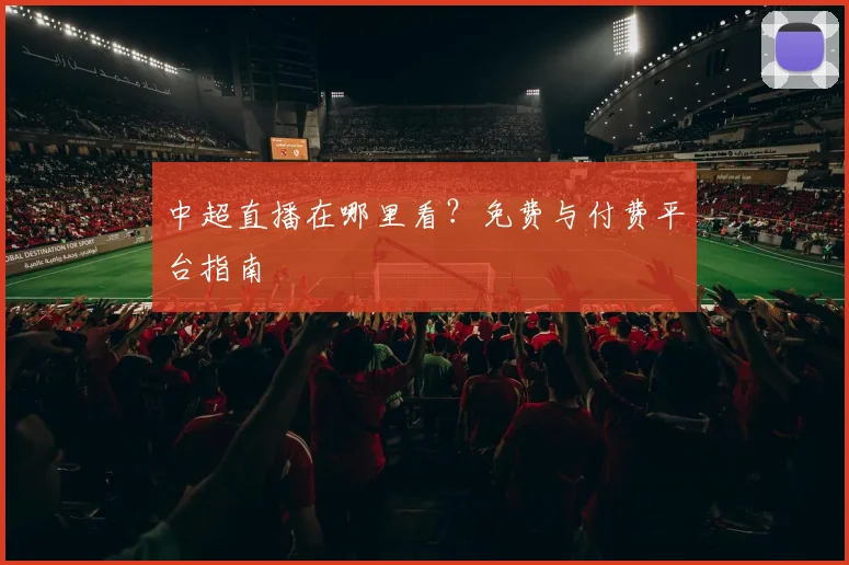 中超直播在哪里看?免费与付费平台指南