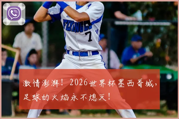 激情澎湃!2026世界杯墨西哥城,足球的火焰永不熄灭!