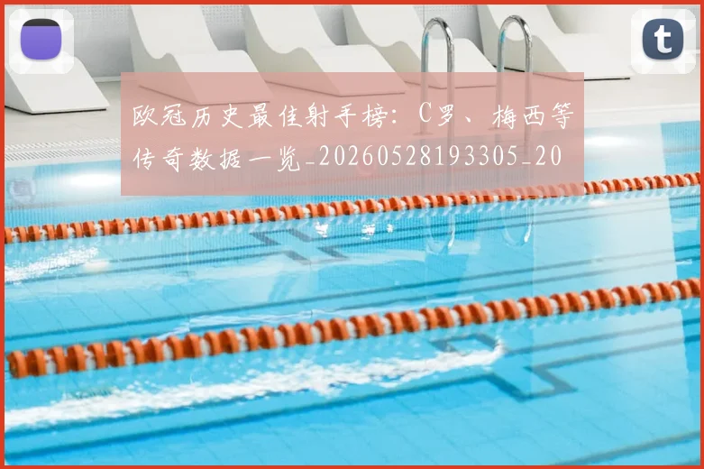 欧冠历史最佳射手榜:C罗、梅西等传奇数据一览_20260528193305_20260707150607