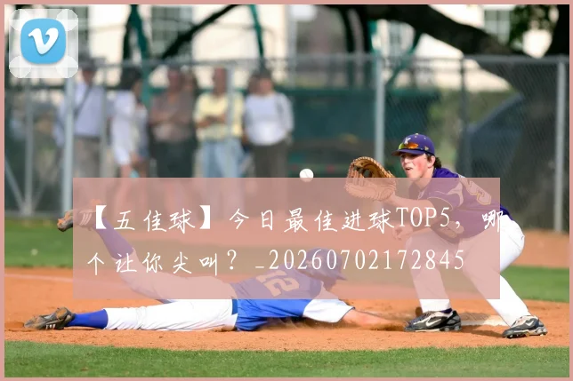 【五佳球】今日最佳进球TOP5,哪个让你尖叫?_20260702172845