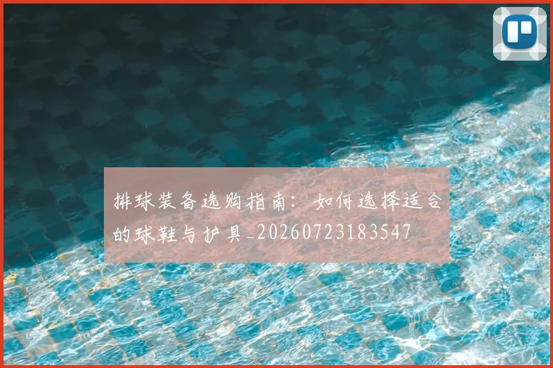 排球装备选购指南:如何选择适合的球鞋与护具_20260723183547