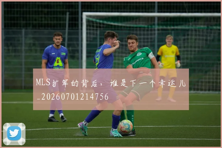MLS扩军的背后,谁是下一个幸运儿_20260701214756