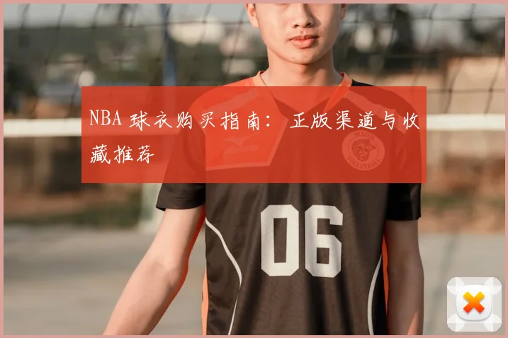NBA 球衣购买指南:正版渠道与收藏推荐