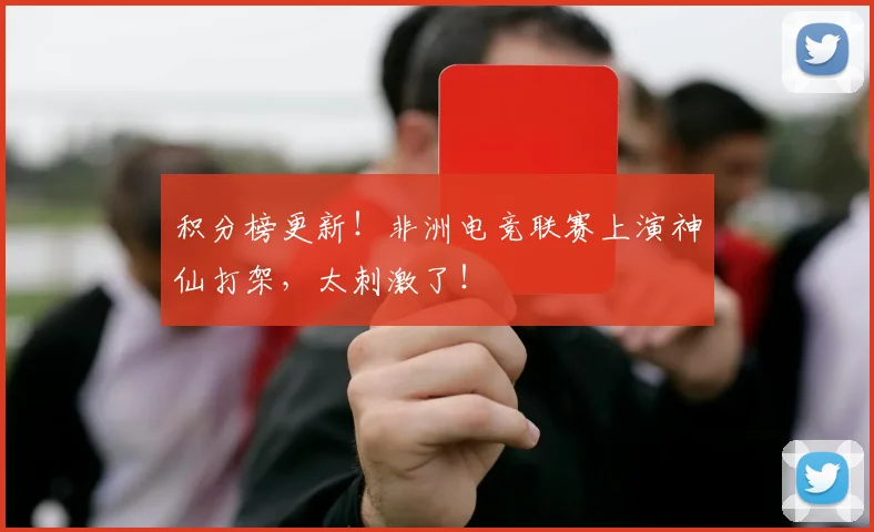 积分榜更新！非洲电竞联赛上演神仙打架，太刺激了！