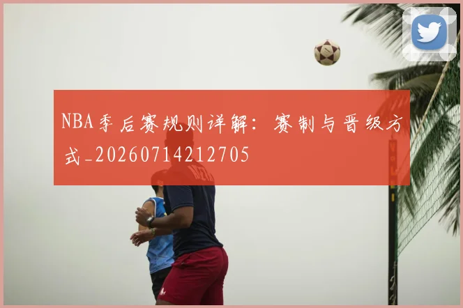 NBA季后赛规则详解:赛制与晋级方式_20260714212705