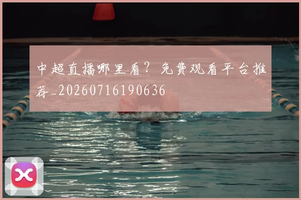 中超直播哪里看?免费观看平台推荐_20260716190636