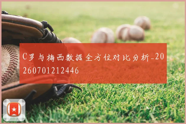 C罗与梅西数据全方位对比分析_20260701212446