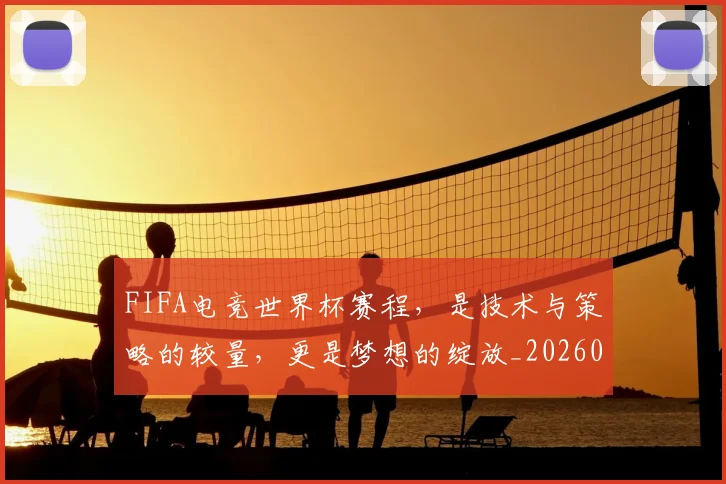 FIFA电竞世界杯赛程,是技术与策略的较量,更是梦想的绽放_20260701214536