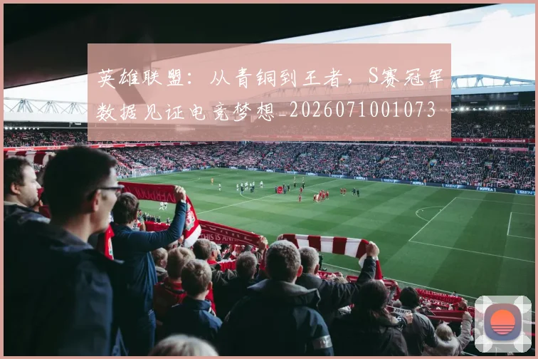英雄联盟：从青铜到王者，S赛冠军数据见证电竞梦想_20260710010735