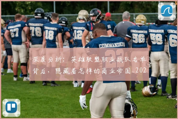 深度分析:英雄联盟职业战队名单背后,隐藏着怎样的商业帝国_20260707154433