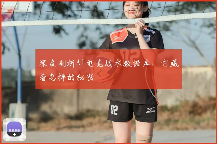 深度剖析AI电竞战术数据库，它藏着怎样的秘密