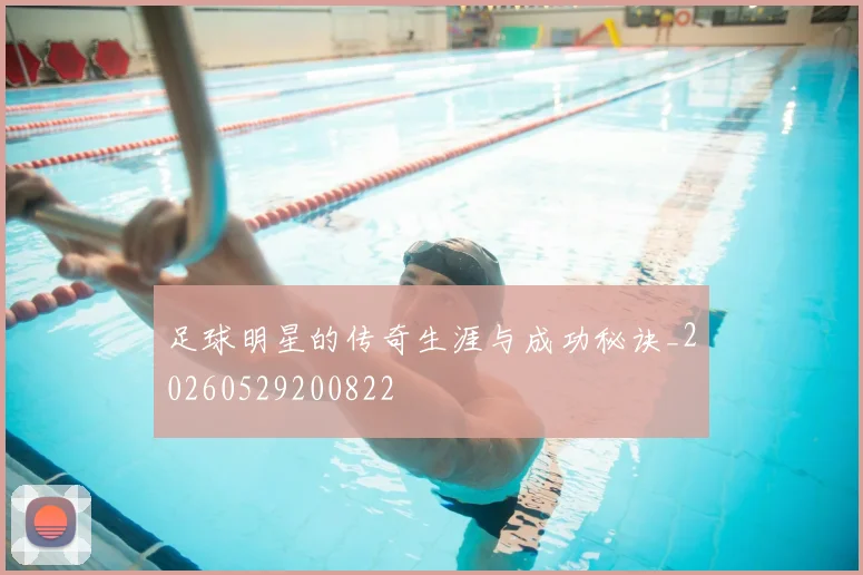 足球明星的传奇生涯与成功秘诀_20260529200822