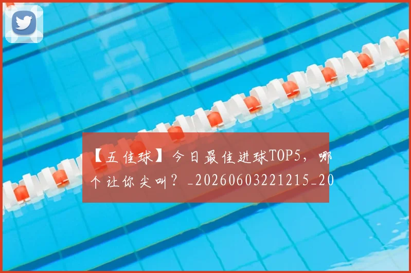 【五佳球】今日最佳进球TOP5,哪个让你尖叫?_20260603221215_20260702172846_20260716181056