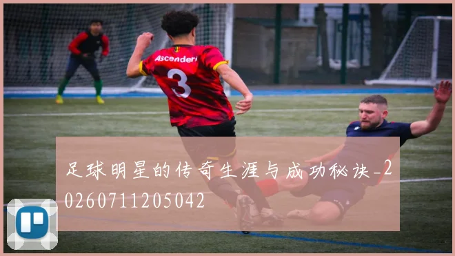 足球明星的传奇生涯与成功秘诀_20260711205042