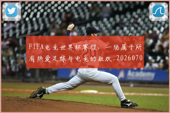 FIFA电竞世界杯赛程,一场属于所有热爱足球与电竞的狂欢_20260701214535_20260713234426