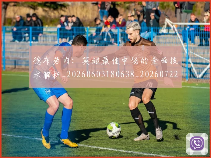 德布劳内:英超最佳中场的全面技术解析_20260603180638_20260722160522
