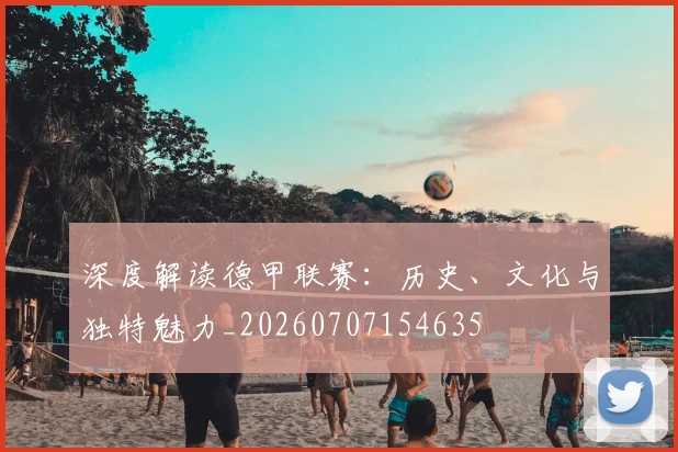 深度解读德甲联赛:历史、文化与独特魅力_20260707154635