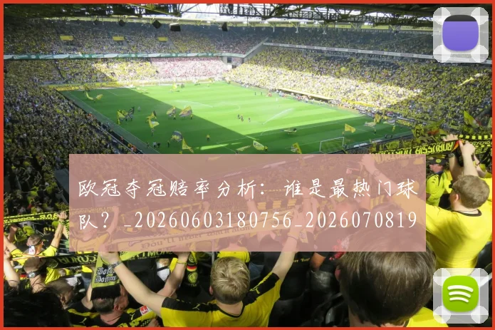 欧冠夺冠赔率分析:谁是最热门球队?_20260603180756_20260708190523