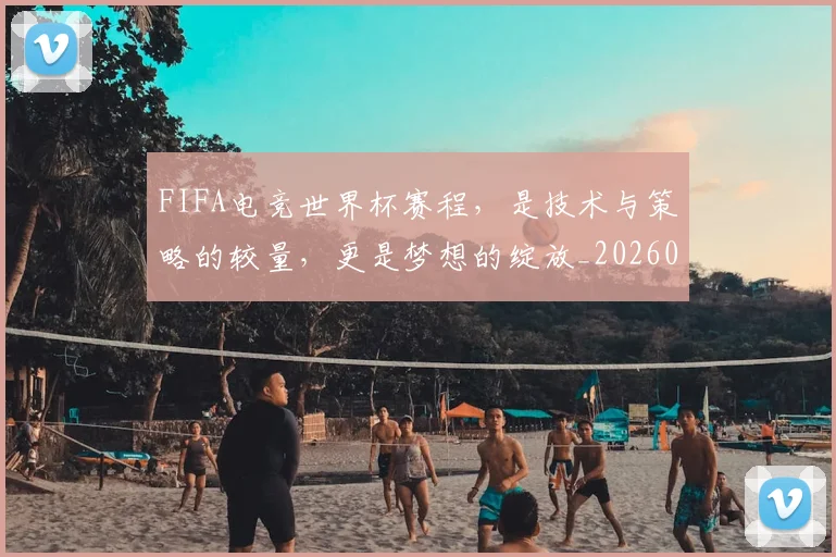 FIFA电竞世界杯赛程，是技术与策略的较量，更是梦想的绽放_20260701214536