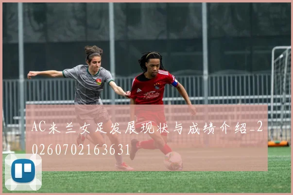AC米兰女足发展现状与成绩介绍_20260702163631