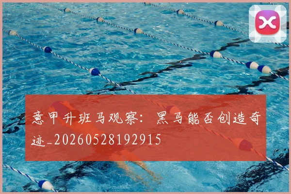 意甲升班马观察:黑马能否创造奇迹_20260528192915