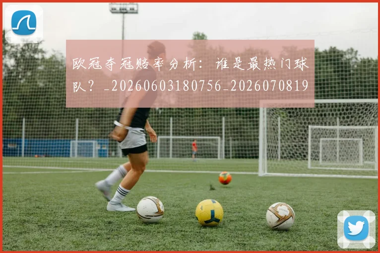 欧冠夺冠赔率分析:谁是最热门球队?_20260603180756_20260708190523