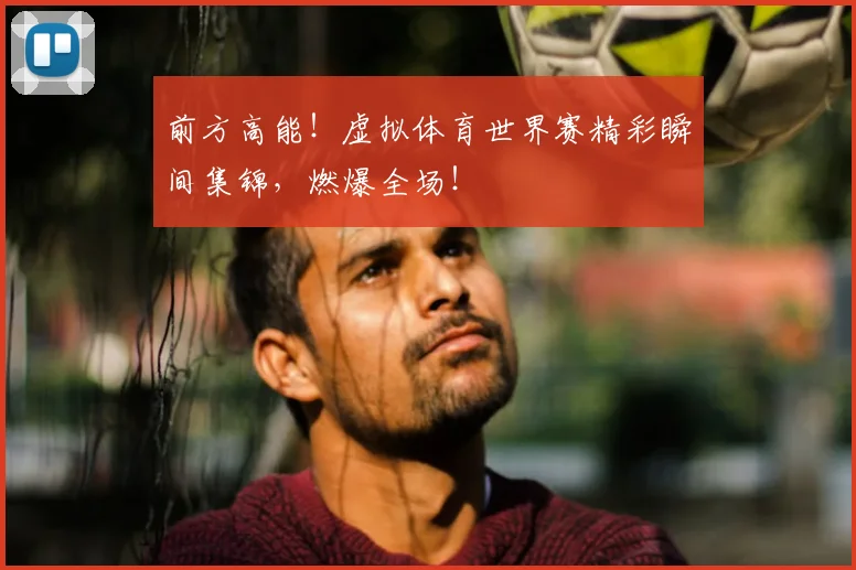 前方高能!虚拟体育世界赛精彩瞬间集锦,燃爆全场!