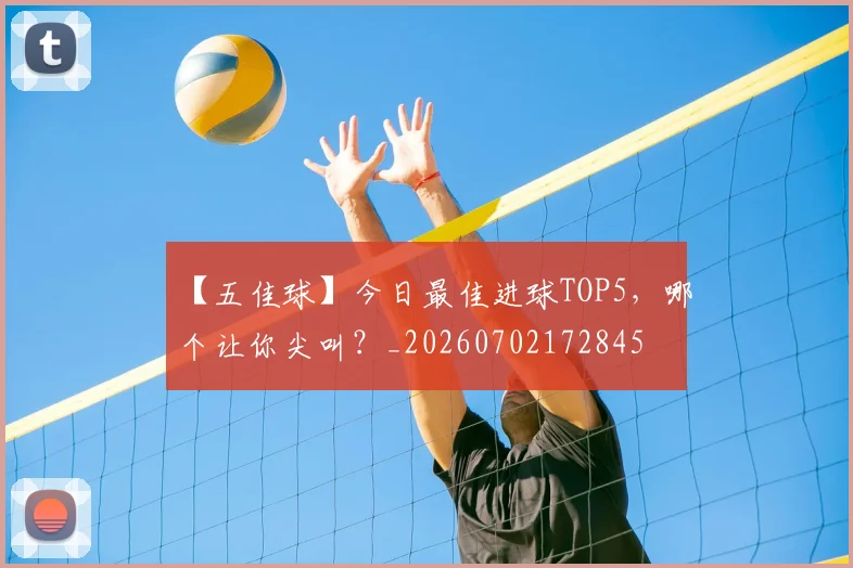 【五佳球】今日最佳进球TOP5,哪个让你尖叫?_20260702172845