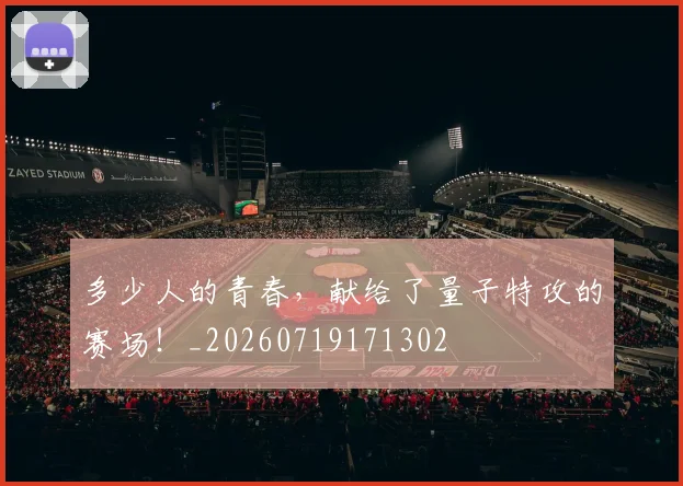 多少人的青春,献给了量子特攻的赛场!_20260719171302