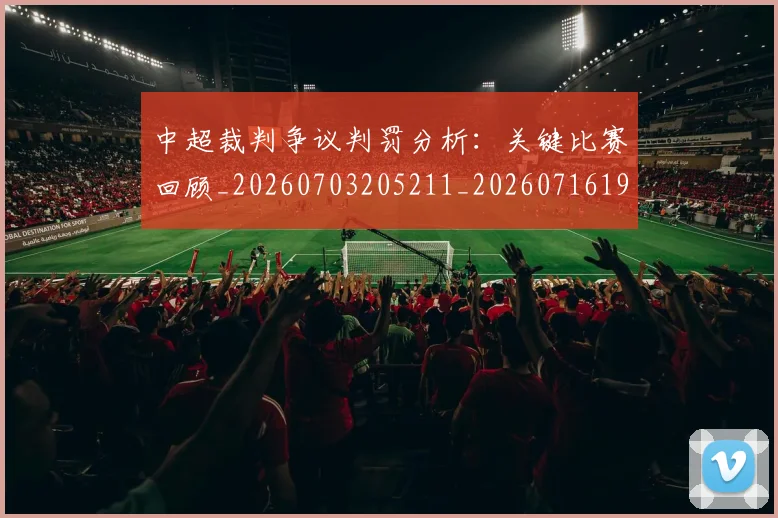 中超裁判争议判罚分析：关键比赛回顾_20260703205211_20260716190854