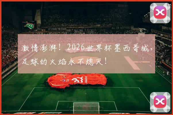激情澎湃!2026世界杯墨西哥城,足球的火焰永不熄灭!