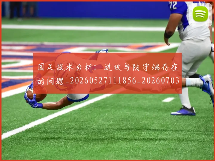 国足技术分析：进攻与防守端存在的问题_20260527111856_20260703223544