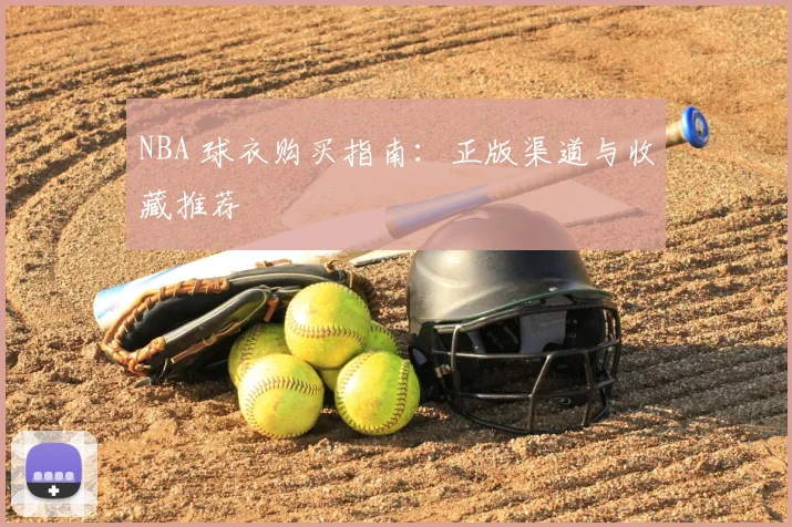 NBA 球衣购买指南：正版渠道与收藏推荐