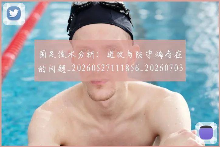 国足技术分析:进攻与防守端存在的问题_20260527111856_20260703223544_20260719163415