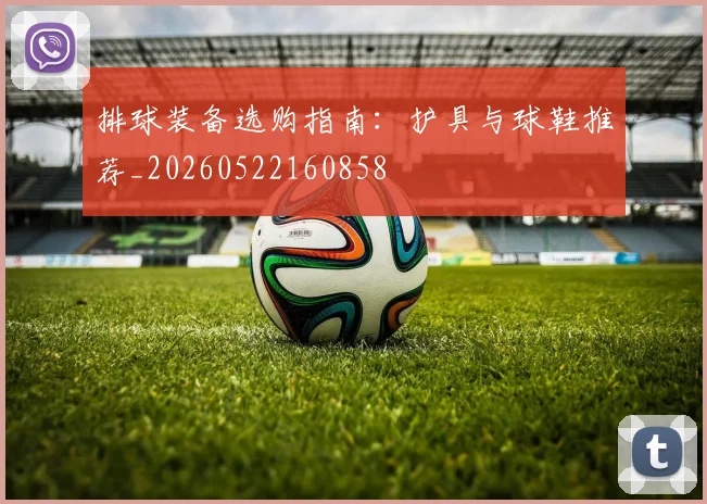 排球装备选购指南:护具与球鞋推荐_20260522160858