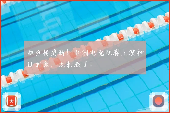 积分榜更新!非洲电竞联赛上演神仙打架,太刺激了!