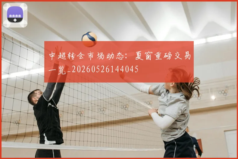中超转会市场动态：夏窗重磅交易一览_20260526144045