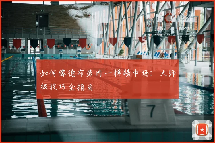 如何像德布劳内一样踢中场:大师级技巧全指南