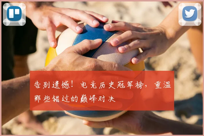 告别遗憾！电竞历史冠军榜，重温那些错过的巅峰对决