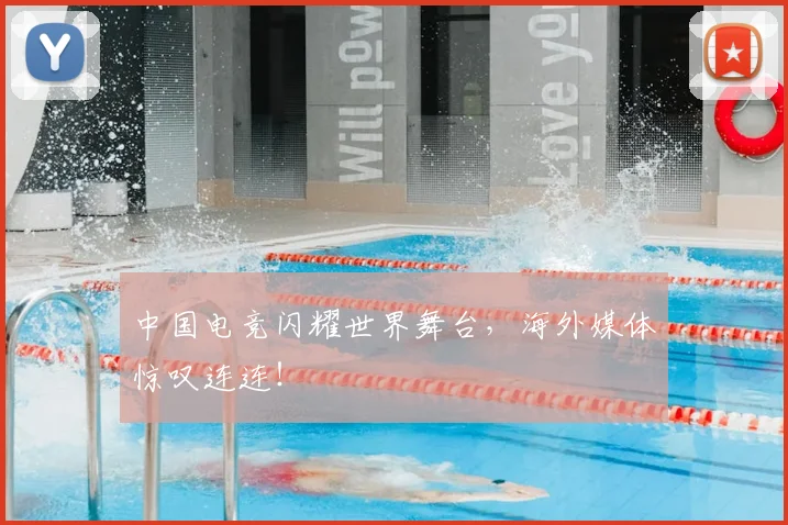 中国电竞闪耀世界舞台，海外媒体惊叹连连！