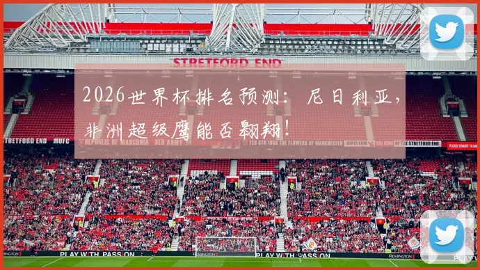 2026世界杯排名预测：尼日利亚，非洲超级鹰能否翱翔！