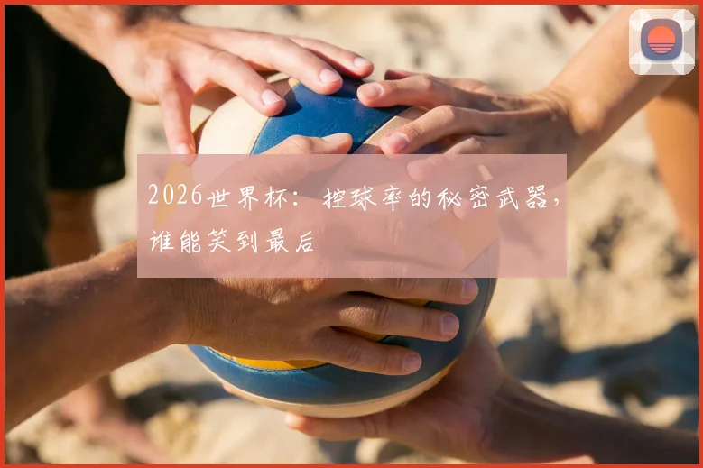 2026世界杯：控球率的秘密武器，谁能笑到最后