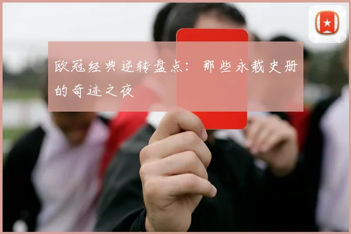 欧冠经典逆转盘点：那些永载史册的奇迹之夜