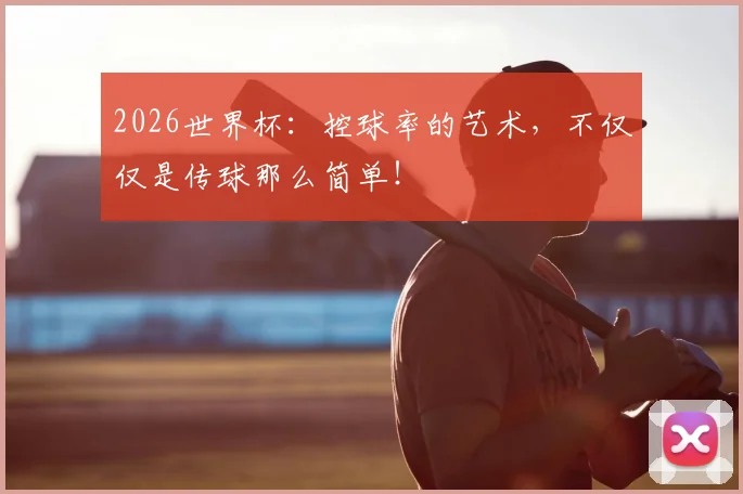 2026世界杯：控球率的艺术，不仅仅是传球那么简单！