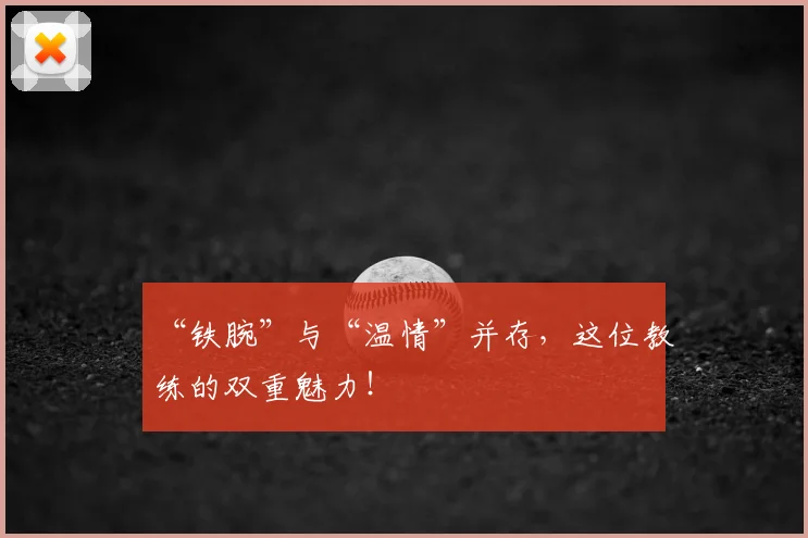 “铁腕”与“温情”并存,这位教练的双重魅力!
