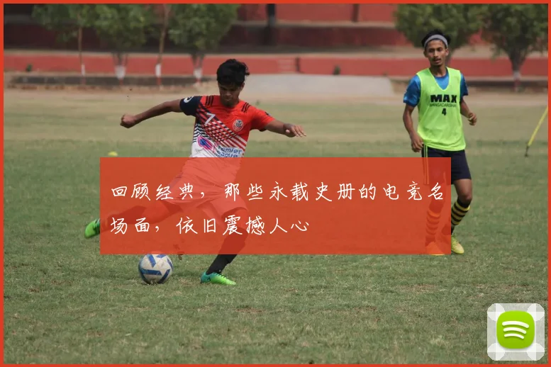 回顾经典,那些永载史册的电竞名场面,依旧震撼人心